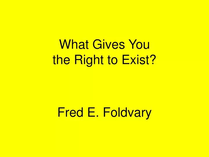 what gives you the right to exist