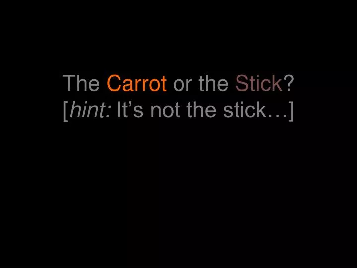 the carrot or the stick hint it s not the stick