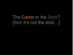 The Carrot or the Stick ? [ hint: It’s not the stick…]