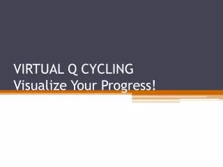 VIRTUAL Q CYCLING Visualize Your Progress!