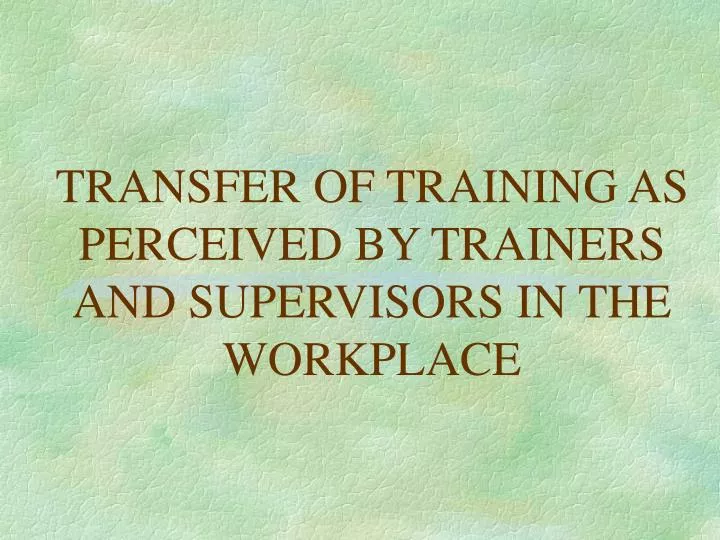 transfer of training as perceived by trainers and supervisors in the workplace