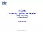 SESAME Computing Updates for TAC+SAC Computing Group Scientific Sector Salman Matalgah - slide 1
