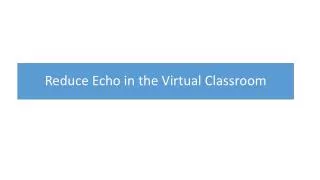 Reduce Echo in the Virtual Classroom