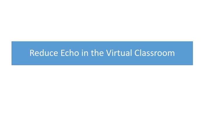 reduce echo in the virtual classroom