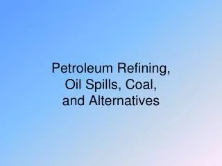 Petroleum Refining, Oil Spills, Coal, and Alternatives