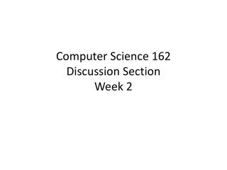 Computer Science 162 Discussion Section Week 2