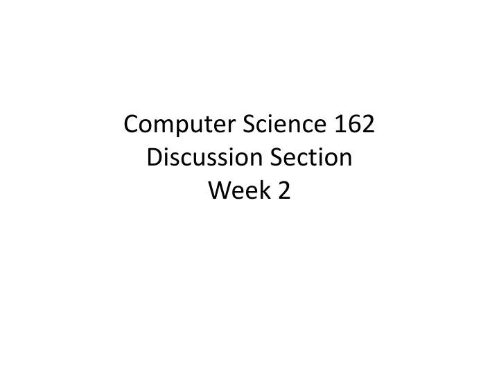 computer science 162 discussion section week 2