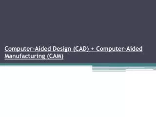 Computer-Aided Design (CAD ) + Computer-Aided Manufacturing (CAM)