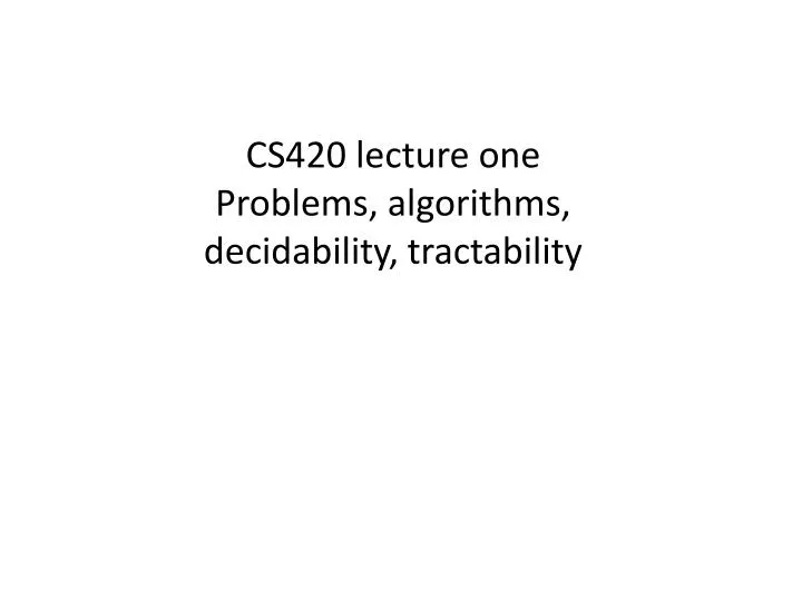 cs420 lecture one problems algorithms decidability tractability