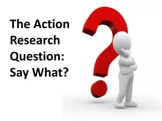 The Action Research Question: Say What?