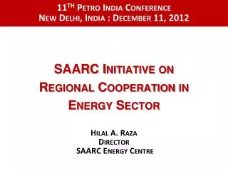 SAARC Initiative on Regional Cooperation in Energy Sector Hilal A. Raza Director