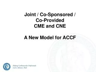 Joint / Co-Sponsored / Co-Provided CME and CNE A New Model for ACCF