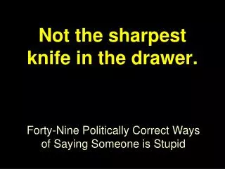 Not the sharpest knife in the drawer.