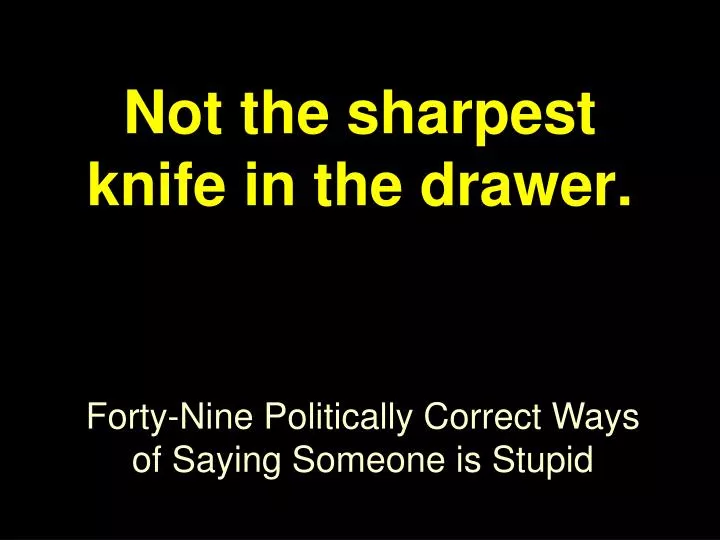 not the sharpest knife in the drawer