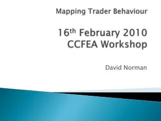 Mapping Trader Behaviour 16 th February 2010 CCFEA Workshop