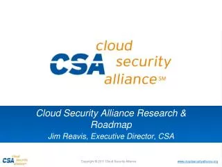 Cloud Security Alliance Research &amp; Roadmap Jim Reavis , Executive Director, CSA