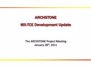 ARCHSTONE MX- TCE Development Update The ARCHSTONE Project Meeting January 28 th , 2011