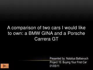 A comparison of two cars I would like to own: a BMW GINA and a P orsche C arrera GT