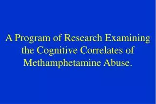 A Program of Research Examining the Cognitive Correlates of Methamphetamine Abuse.