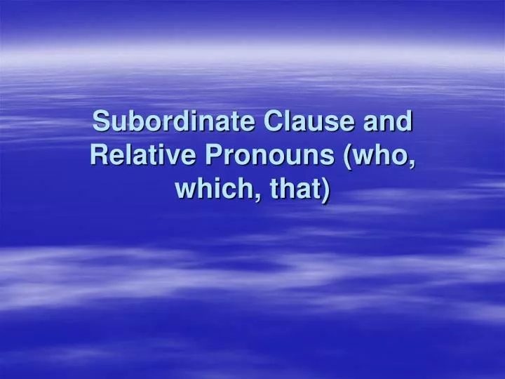 subordinate clause and relative pronouns who which that