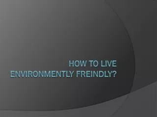 how to live environmently freindly ?