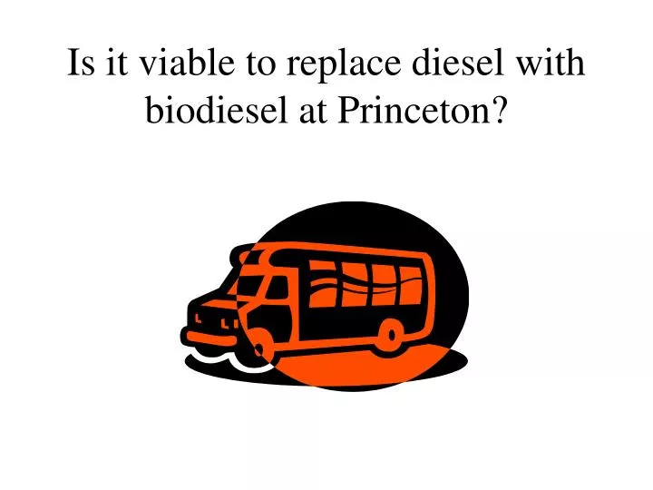 is it viable to replace diesel with biodiesel at princeton