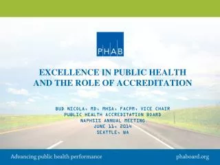 EXCELLENCE IN PUBLIC HEALTH And the Role of ACCREDITATION Bud Nicola, MD, MHSA, FACPM, Vice Chair