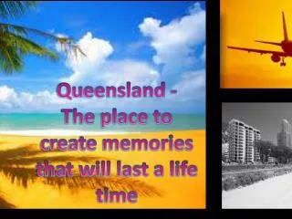 Queensland - The place to create memories that will last a life time