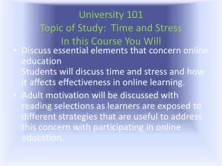 University 101 Topic of Study: Time and Stress In this Course You Will