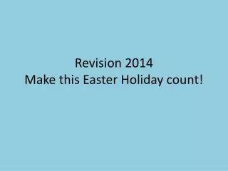 Revision 2014 Make this Easter Holiday count!