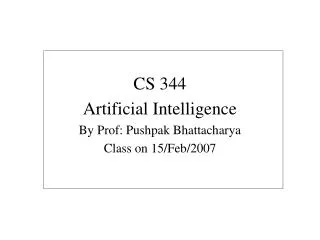 CS 344 Artificial Intelligence By Prof: Pushpak Bhattacharya Class on 15/Feb/2007