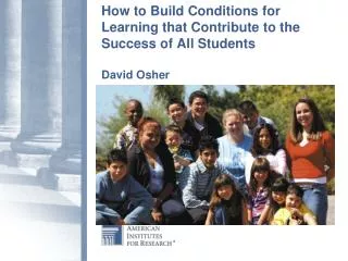 How to Build Conditions for Learning that Contribute to the Success of All Students David Osher