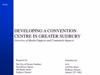 DEVELOPING A CONVENTION CENTRE IN GREATER SUDBURY Overview of Market Support and Community Impacts