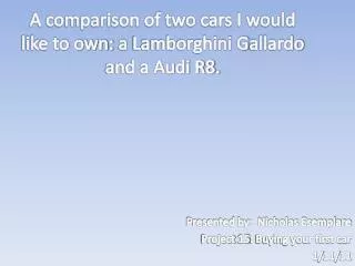A comparison of two cars I would like to own: a Lamborghini G allardo and a Audi R8.