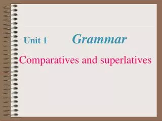Unit 1 Grammar Comparatives and superlatives
