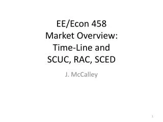 EE/Econ 458 Market Overview: Time-Line and SCUC, RAC, SCED