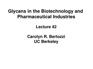 Glycans in the Biotechnology and Pharmaceutical Industries Lecture 42 Carolyn R. Bertozzi