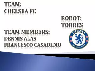 Team: Chelsea FC 						Robot: 						Torres Team Members: Dennis Alas	 Francesco Casadidio