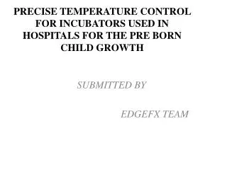 PRECISE TEMPERATURE CONTROL FOR INCUBATORS USED IN HOSPITALS FOR THE PRE BORN CHILD GROWTH