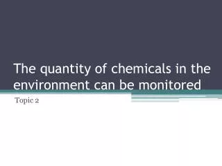 The quantity of chemicals in the environment can be monitored