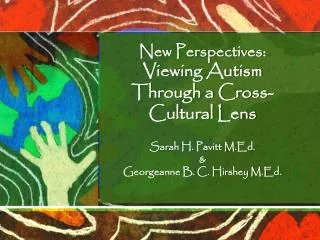New Perspectives: Viewing Autism Through a Cross-Cultural Lens Sarah H. Pavitt M.Ed. &amp;