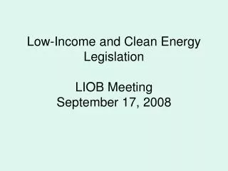Low-Income and Clean Energy Legislation LIOB Meeting September 17, 2008