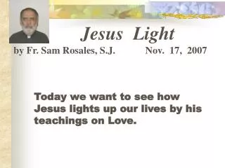 Today we want to see how Jesus lights up our lives by his teachings on Love.