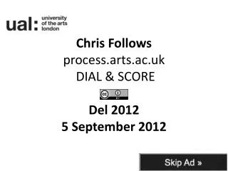 Chris Follows process.arts.ac.uk DIAL &amp; SCORE Del 2012 5 September 2012