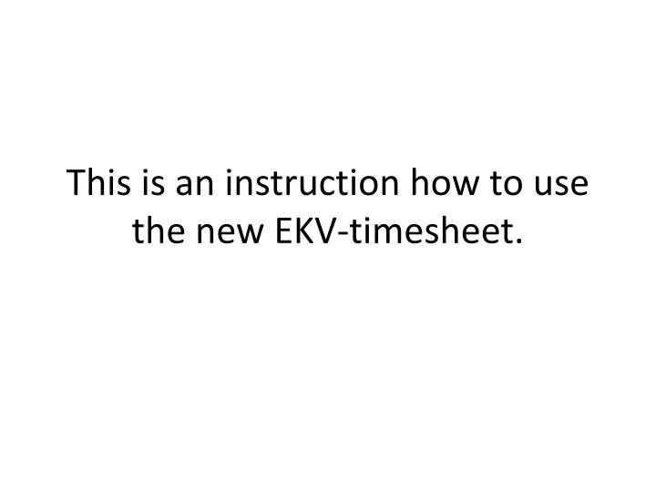 this is an instruction how to use the new ekv timesheet