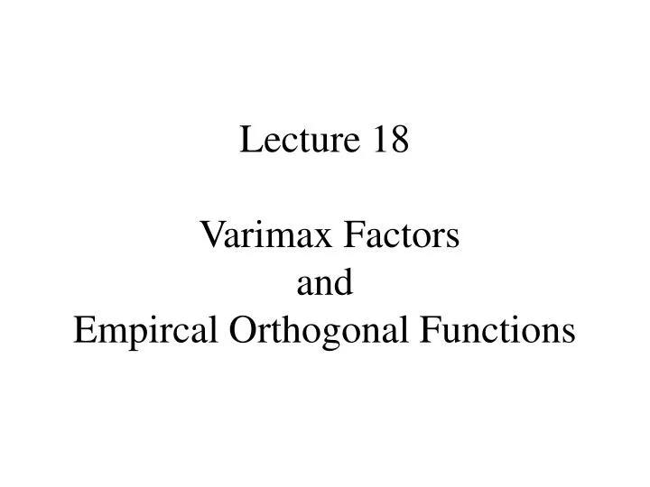 lecture 18 varimax factors and empircal orthogonal functions