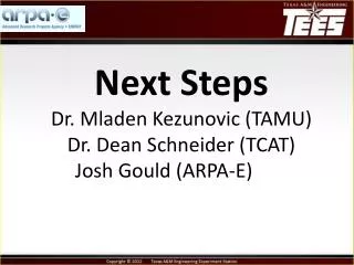 Next Steps Dr. Mladen Kezunovic (TAMU) Dr. Dean Schneider (TCAT) Josh Gould (ARPA-E)