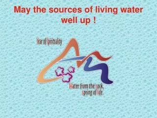 May the sources of living water well up !