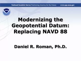 Modernizing the Geopotential Datum: Replacing NAVD 88 Daniel R. Roman, Ph.D.