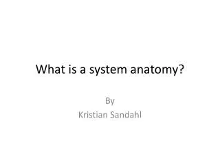 What is a system anatomy ?